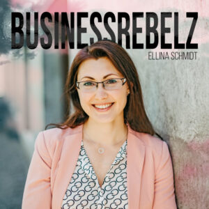 Podcast Businessrebelz - Von und mit Ellina Schmidt